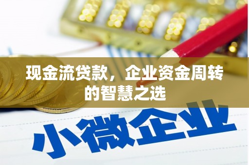 红岗现金流贷款，企业资金周转的智慧之选