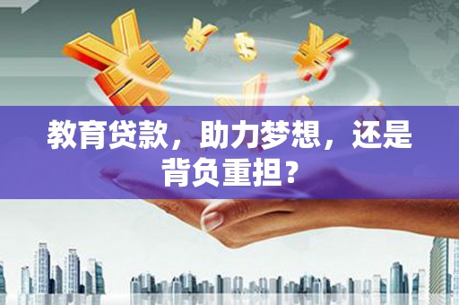 红岗教育贷款，助力梦想，还是背负重担？