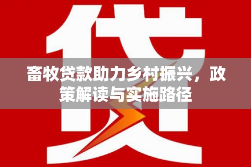 红岗畜牧贷款助力乡村振兴，政策解读与实施路径