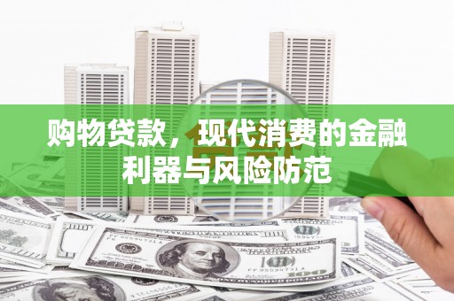 红岗购物贷款，现代消费的金融利器与风险防范