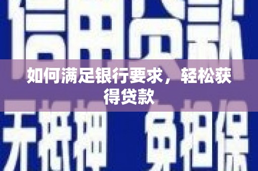 红岗如何满足银行要求，轻松获得贷款