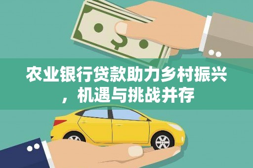红岗农业银行贷款助力乡村振兴，机遇与挑战并存