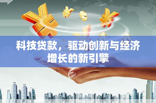 红岗科技贷款，驱动创新与经济增长的新引擎