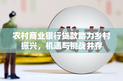 红岗农村商业银行贷款助力乡村振兴，机遇与挑战并存