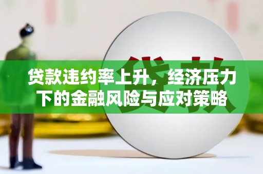 红岗贷款违约率上升，经济压力下的金融风险与应对策略
