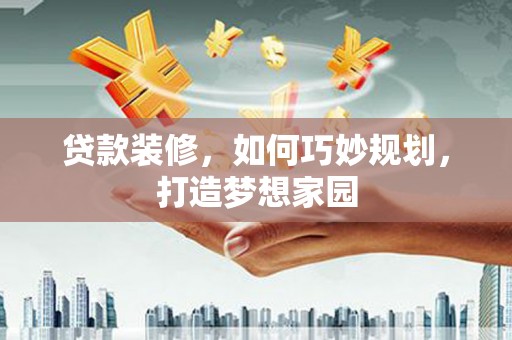 红岗贷款装修，如何巧妙规划，打造梦想家园
