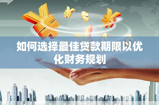 红岗如何选择最佳贷款期限以优化财务规划
