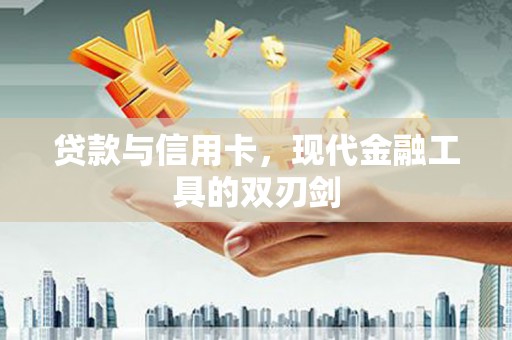 红岗贷款与信用卡，现代金融工具的双刃剑