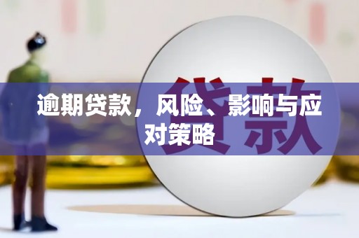 红岗逾期贷款，风险、影响与应对策略