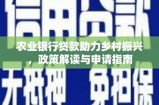红岗农业银行贷款助力乡村振兴，政策解读与申请指南