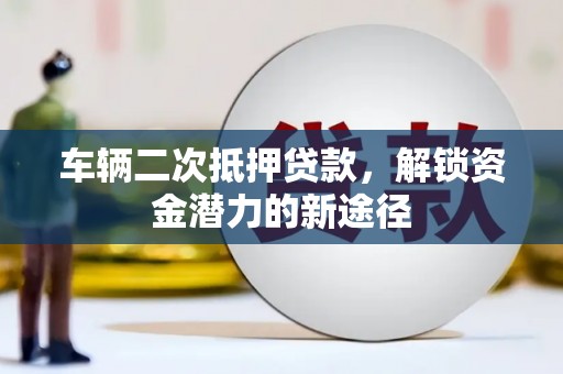 红岗车辆二次抵押贷款，解锁资金潜力的新途径