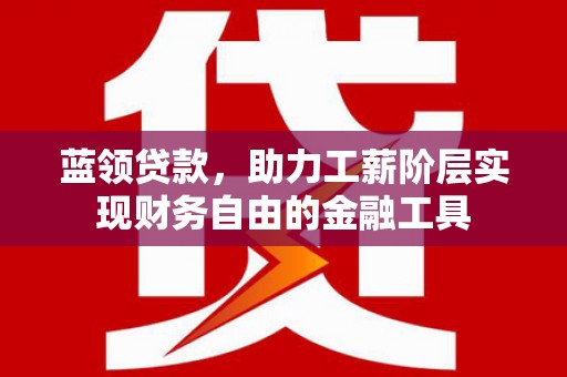 红岗蓝领贷款，助力工薪阶层实现财务自由的金融工具