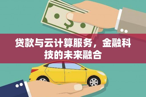红岗贷款与云计算服务，金融科技的未来融合