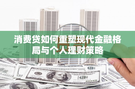 红岗消费贷如何重塑现代金融格局与个人理财策略