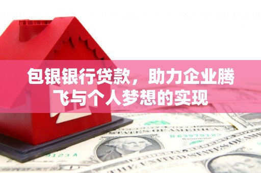 红岗包银银行贷款，助力企业腾飞与个人梦想的实现