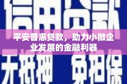 红岗平安普惠贷款，助力小微企业发展的金融利器