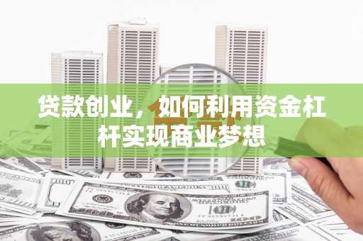 红岗贷款创业，如何利用资金杠杆实现商业梦想