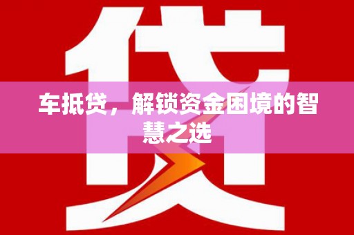 红岗车抵贷，解锁资金困境的智慧之选