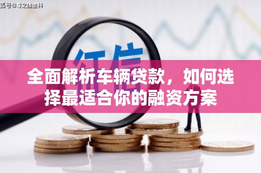 红岗全面解析车辆贷款，如何选择最适合你的融资方案