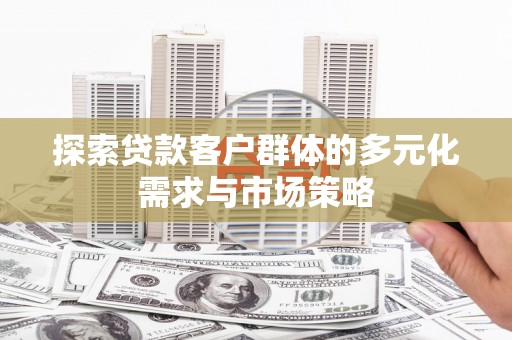 红岗探索贷款客户群体的多元化需求与市场策略