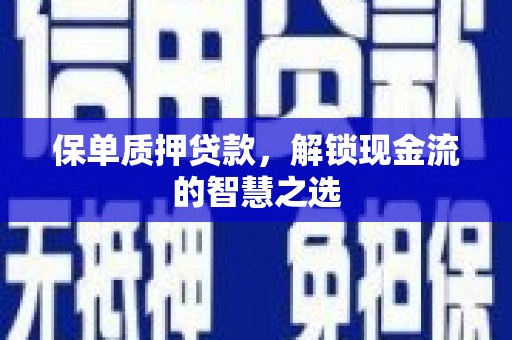 红岗保单质押贷款，解锁现金流的智慧之选