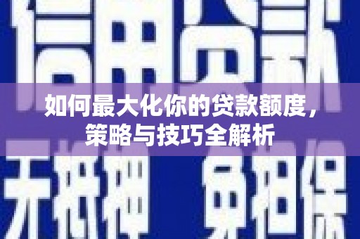 红岗如何最大化你的贷款额度，策略与技巧全解析
