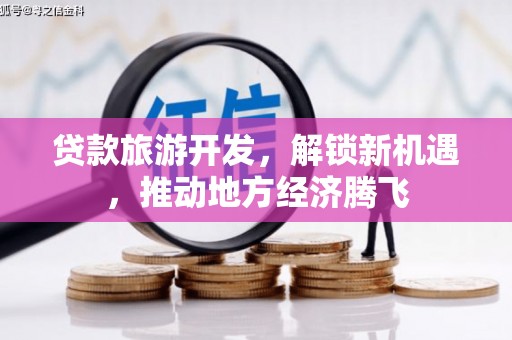红岗贷款旅游开发，解锁新机遇，推动地方经济腾飞