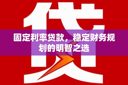 红岗固定利率贷款，稳定财务规划的明智之选