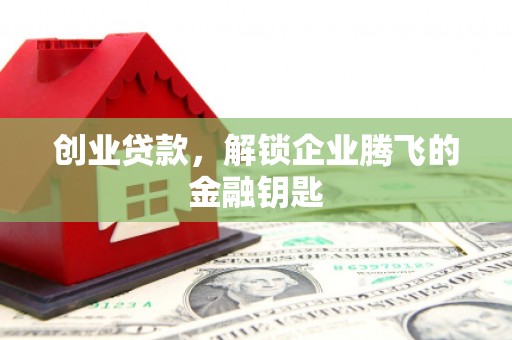 红岗创业贷款，解锁企业腾飞的金融钥匙