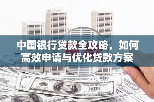 红岗中国银行贷款全攻略，如何高效申请与优化贷款方案