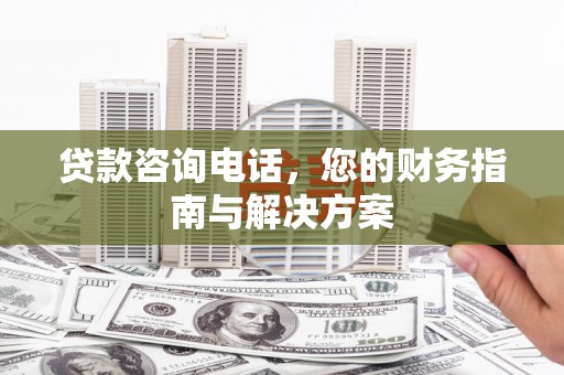 红岗贷款咨询电话，您的财务指南与解决方案