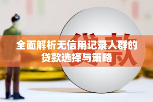 红岗全面解析无信用记录人群的贷款选择与策略