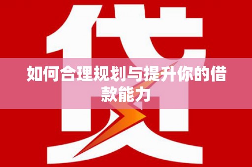 红岗如何合理规划与提升你的借款能力
