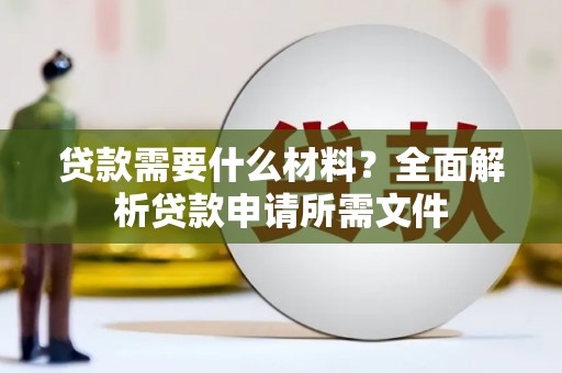 红岗贷款需要什么材料？全面解析贷款申请所需文件
