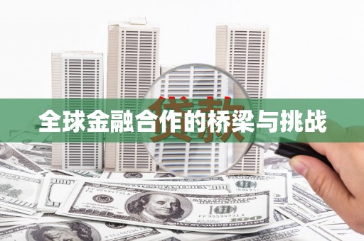 红岗全球金融合作的桥梁与挑战