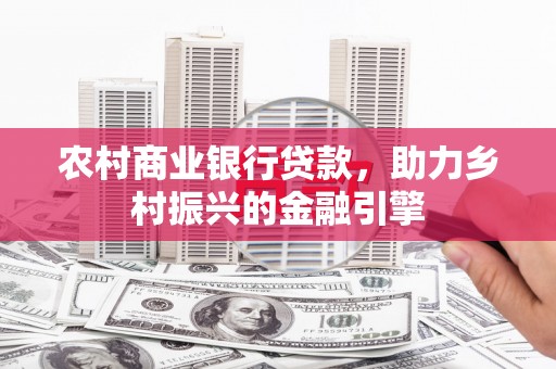红岗农村商业银行贷款，助力乡村振兴的金融引擎