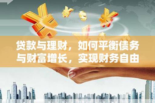 红岗贷款与理财，如何平衡债务与财富增长，实现财务自由