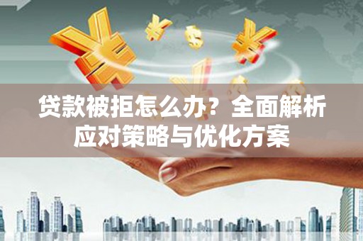 红岗贷款被拒怎么办？全面解析应对策略与优化方案